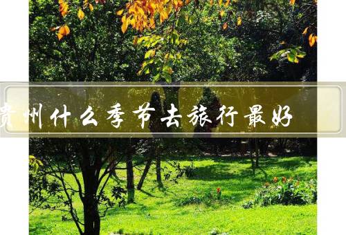 贵州什么季节去旅行最好，春季／夏季／秋季