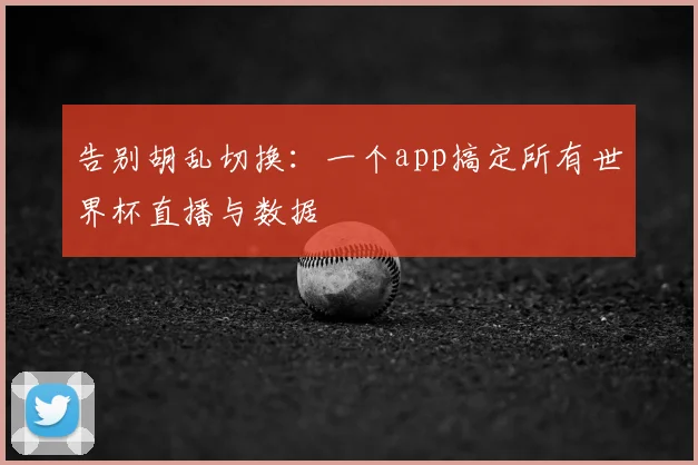 告别胡乱切换:一个app搞定所有世界杯直播与数据