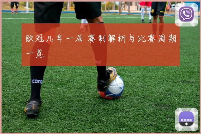 欧冠几年一届 赛制解析与比赛周期一览