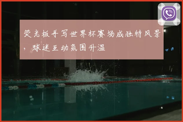 荧光板手写世界杯赛场成独特风景，球迷互动氛围升温