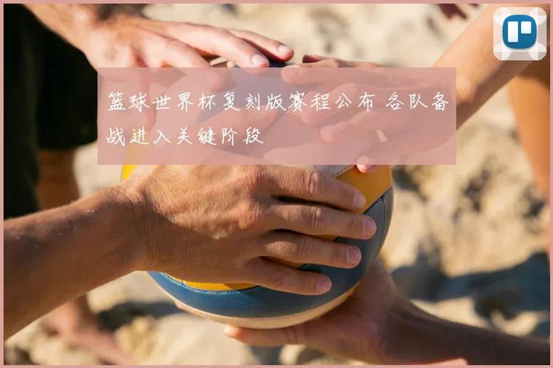 篮球世界杯复刻版赛程公布 各队备战进入关键阶段