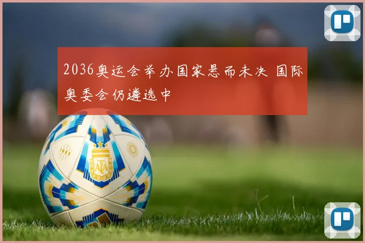 2036奥运会举办国家悬而未决 国际奥委会仍遴选中
