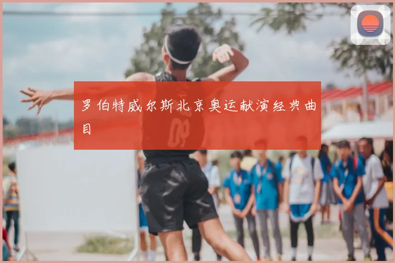 罗伯特威尔斯北京奥运献演经典曲目