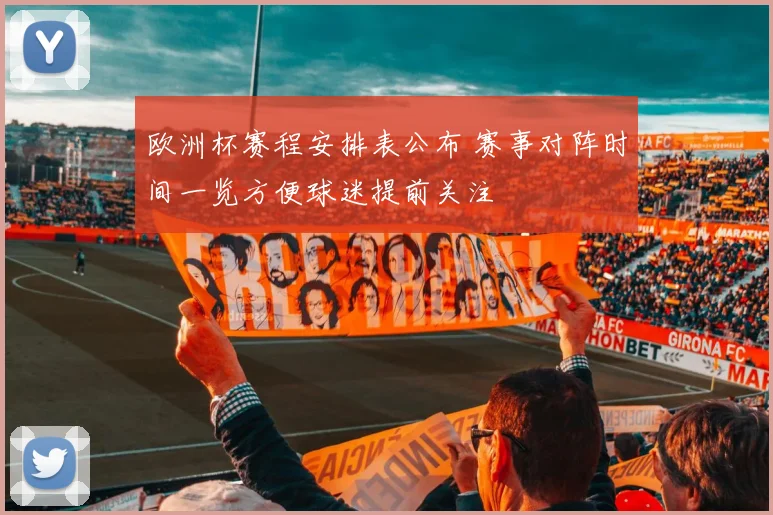 欧洲杯赛程安排表公布 赛事对阵时间一览方便球迷提前关注