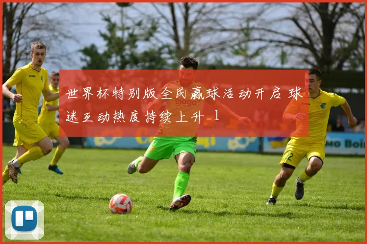 世界杯特别版全民赢球活动开启 球迷互动热度持续上升_1