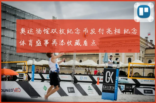 奥运场馆双枚纪念币发行亮相 纪念体育盛事再添收藏看点