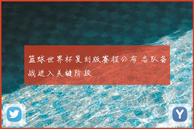 篮球世界杯复刻版赛程公布 各队备战进入关键阶段