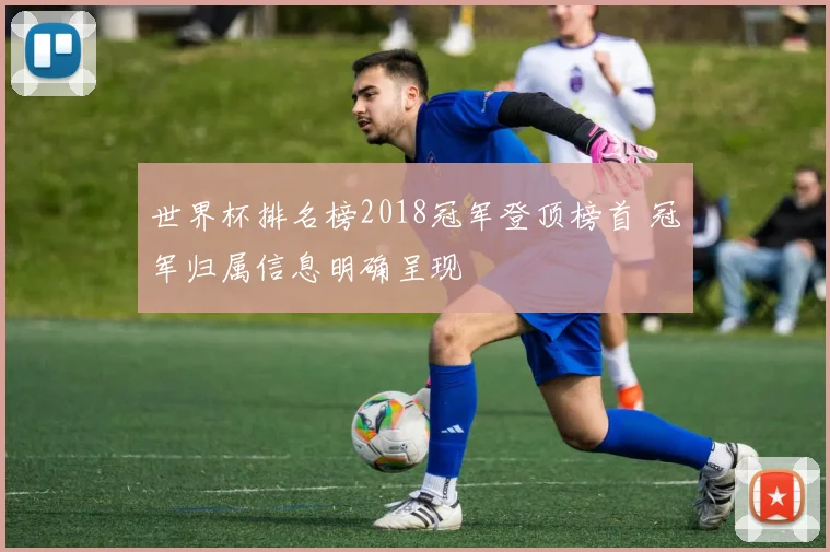 世界杯排名榜2018冠军登顶榜首 冠军归属信息明确呈现