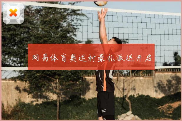 网易体育奥运村豪礼派送开启