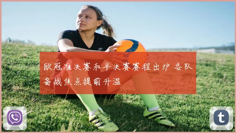 欧冠准决赛和半决赛赛程出炉 各队备战焦点提前升温