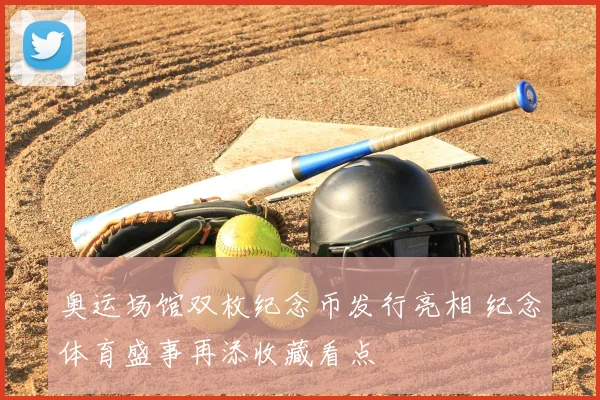 奥运场馆双枚纪念币发行亮相 纪念体育盛事再添收藏看点