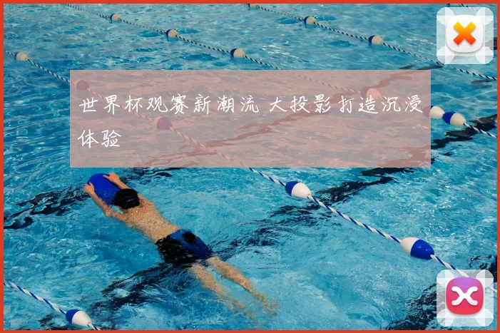世界杯观赛新潮流 大投影打造沉浸体验