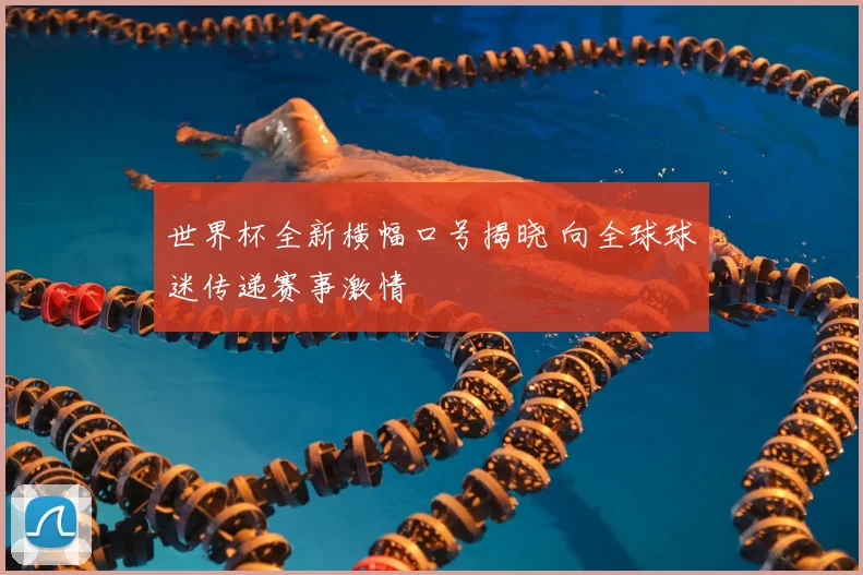 世界杯全新横幅口号揭晓 向全球球迷传递赛事激情
