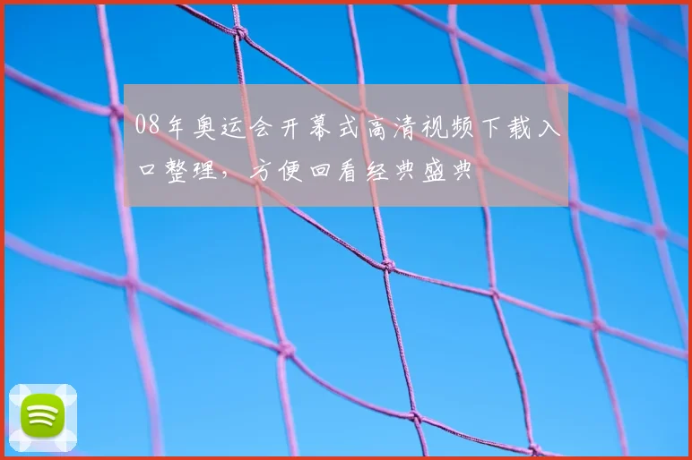 08年奥运会开幕式高清视频下载入口整理，方便回看经典盛典