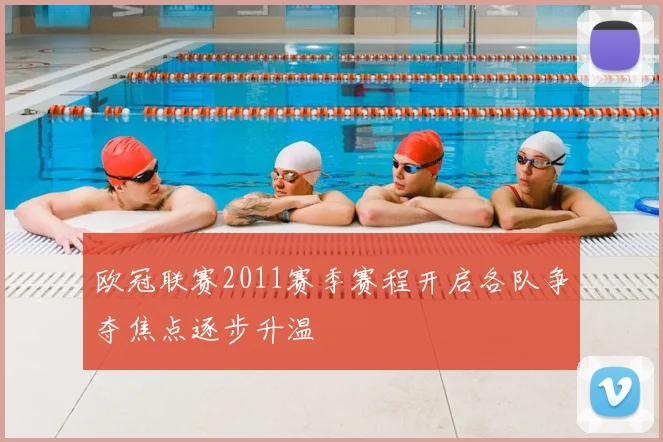 欧冠联赛2011赛季赛程开启各队争夺焦点逐步升温