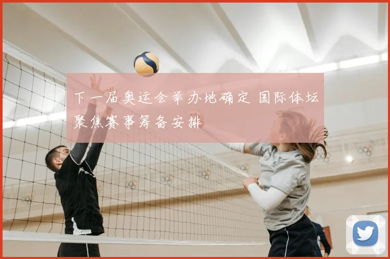 下一届奥运会举办地确定 国际体坛聚焦赛事筹备安排