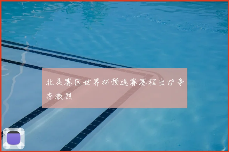 北美赛区世界杯预选赛赛程出炉争夺激烈