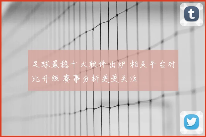 足球最稳十大软件出炉 相关平台对比升级 赛事分析更受关注