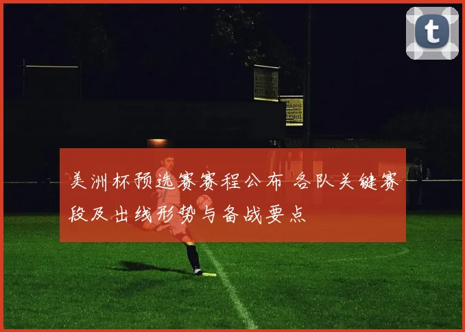 美洲杯预选赛赛程公布 各队关键赛段及出线形势与备战要点