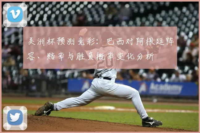 美洲杯预测竞彩：巴西对阿根廷阵容、赔率与胜负概率变化分析