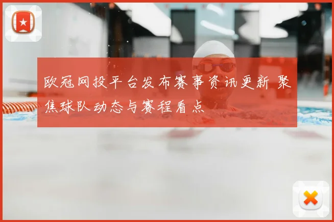 欧冠网投平台发布赛事资讯更新 聚焦球队动态与赛程看点