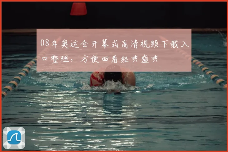 08年奥运会开幕式高清视频下载入口整理,方便回看经典盛典
