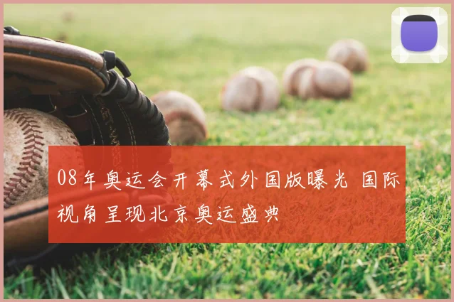 08年奥运会开幕式外国版曝光 国际视角呈现北京奥运盛典