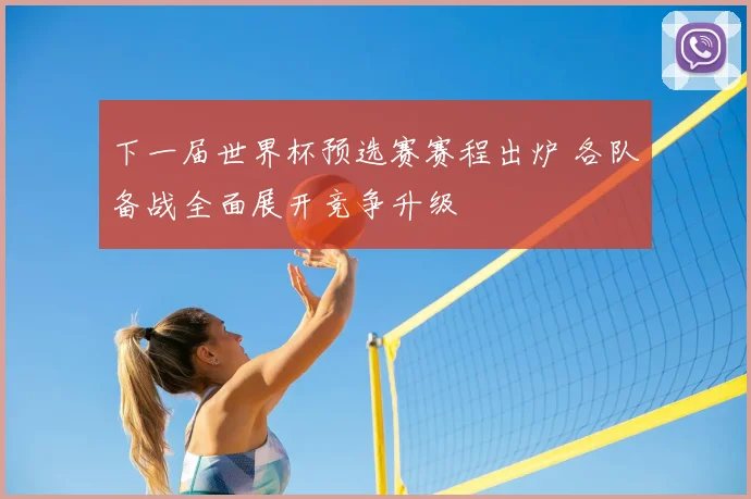 下一届世界杯预选赛赛程出炉 各队备战全面展开竞争升级