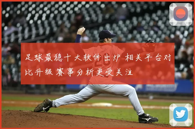 足球最稳十大软件出炉 相关平台对比升级 赛事分析更受关注