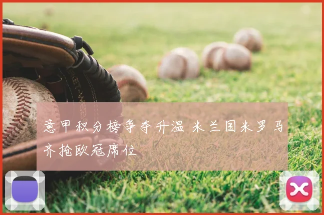 意甲积分榜争夺升温 米兰国米罗马齐抢欧冠席位