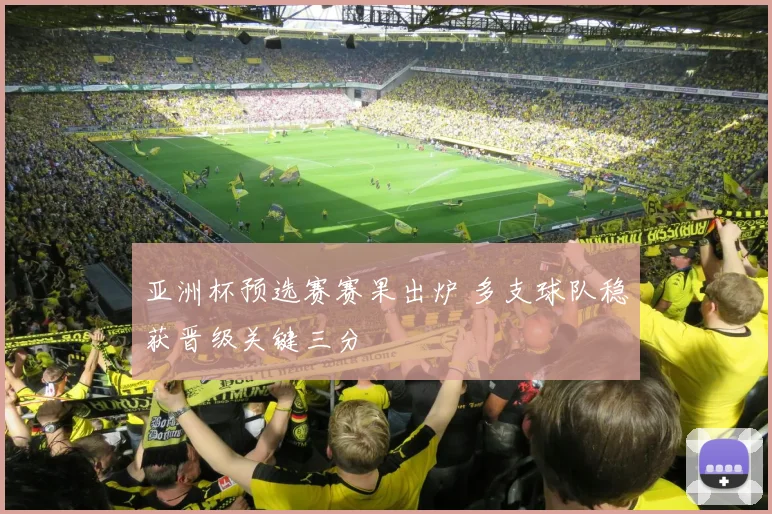 亚洲杯预选赛赛果出炉 多支球队稳获晋级关键三分