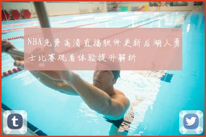 NBA免费高清直播软件更新后湖人勇士比赛观看体验提升解析