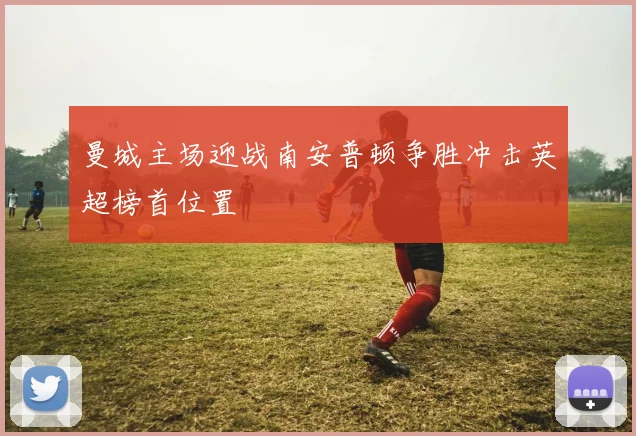 曼城主场迎战南安普顿争胜冲击英超榜首位置