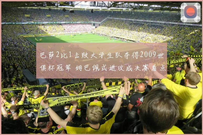 巴萨2比1击败大学生队夺得2009世俱杯冠军 姆巴佩式进攻成决赛看点
