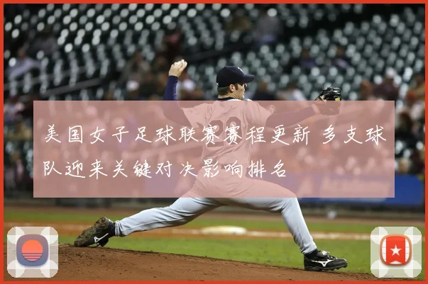 美国女子足球联赛赛程更新 多支球队迎来关键对决影响排名