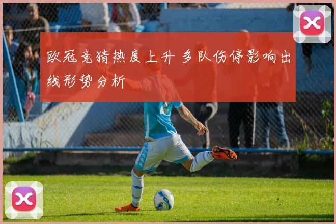 欧冠竞猜热度上升 多队伤停影响出线形势分析