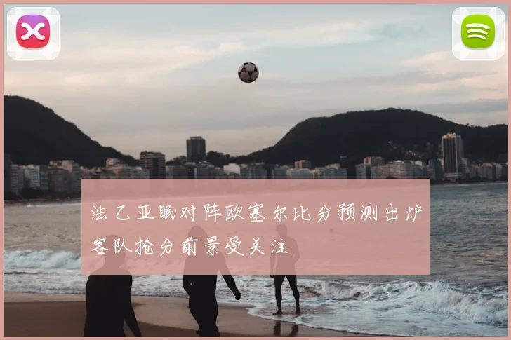 法乙亚眠对阵欧塞尔比分预测出炉客队抢分前景受关注