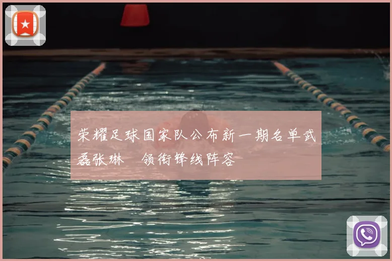 荣耀足球国家队公布新一期名单武磊张琳芃领衔锋线阵容