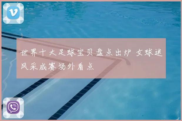 世界十大足球宝贝盘点出炉 女球迷风采成赛场外看点