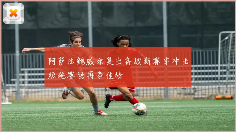 阿萨法鲍威尔复出备战新赛季冲击短跑赛场再争佳绩