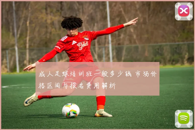 成人足球培训班一般多少钱 市场价格区间与报名费用解析