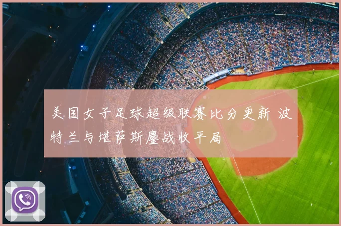 美国女子足球超级联赛比分更新 波特兰与堪萨斯鏖战收平局
