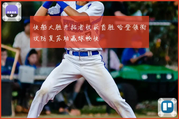 快船大胜开拓者收获首胜 哈登领衔攻防复苏助赢球畅快