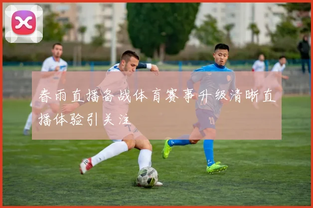 春雨直播备战体育赛事升级清晰直播体验引关注