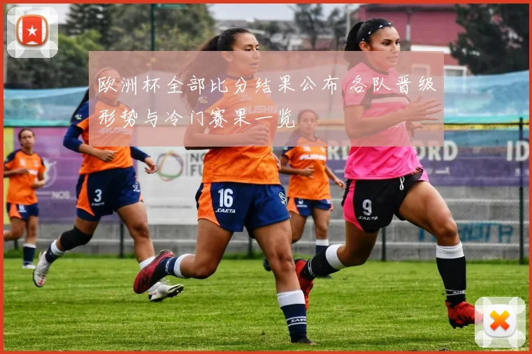 欧洲杯全部比分结果公布 各队晋级形势与冷门赛果一览