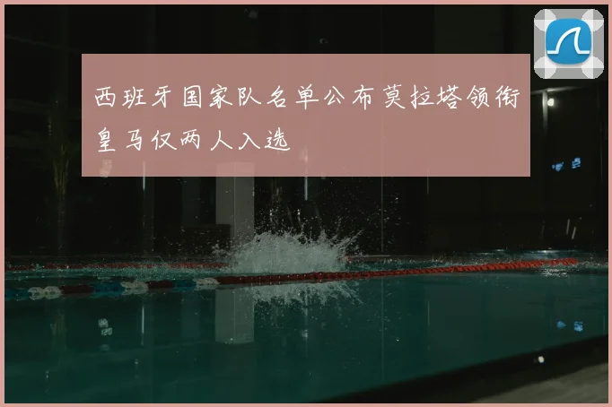 西班牙国家队名单公布莫拉塔领衔皇马仅两人入选