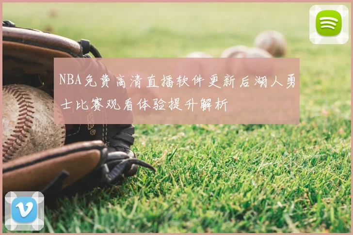 NBA免费高清直播软件更新后湖人勇士比赛观看体验提升解析