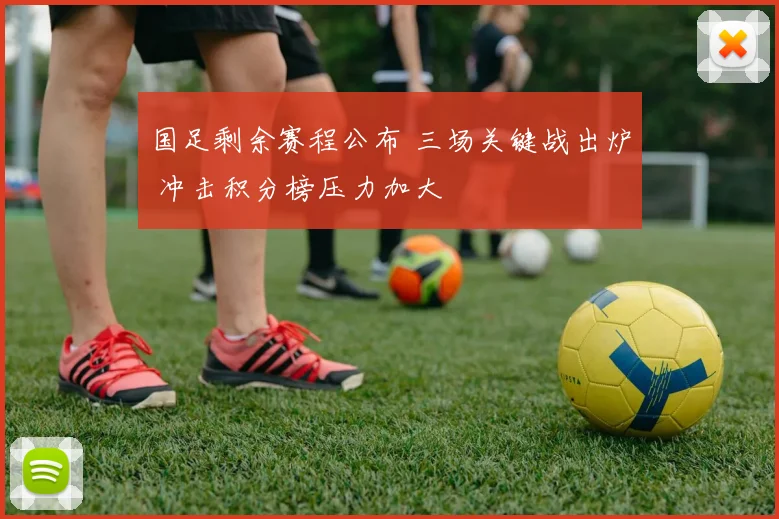 国足剩余赛程公布 三场关键战出炉 冲击积分榜压力加大