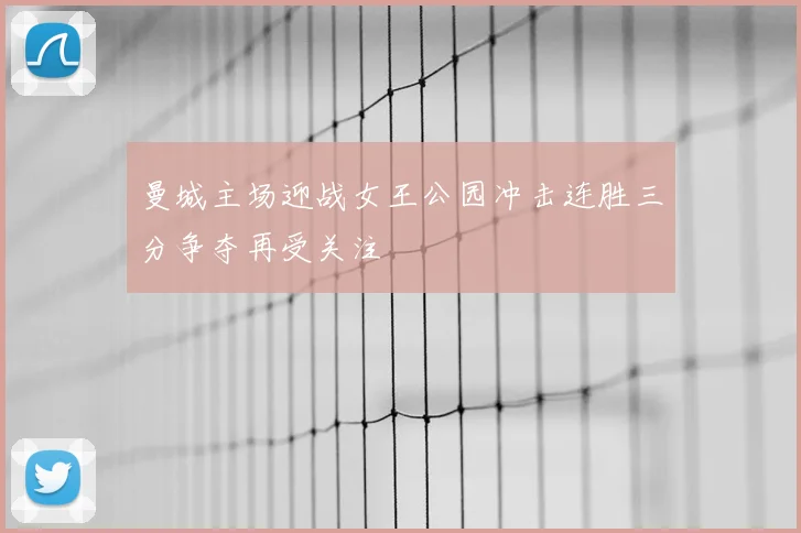 曼城主场迎战女王公园冲击连胜三分争夺再受关注