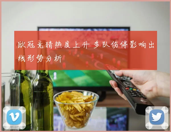 欧冠竞猜热度上升 多队伤停影响出线形势分析